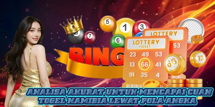 Analisa Akurat Untuk Mencapai Cuan Togel Namibia Lewat Pola Angka
