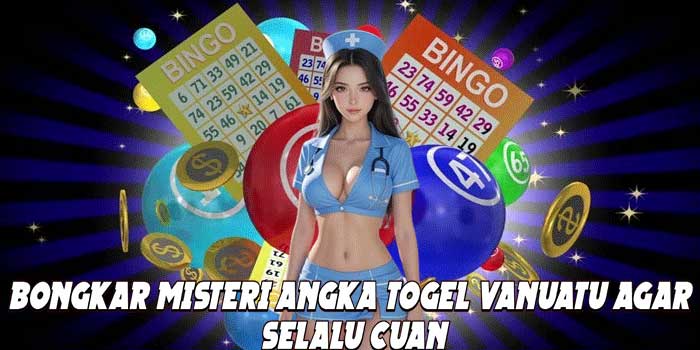Bongkar Misteri Angka Togel Vanuatu Agar Selalu Cuan